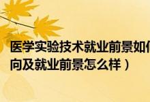 醫(yī)學(xué)實(shí)驗(yàn)技術(shù)就業(yè)前景如何（2022醫(yī)學(xué)實(shí)驗(yàn)技術(shù)專(zhuān)業(yè)就業(yè)方向及就業(yè)前景怎么樣）