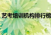 藝考培訓機構(gòu)排行榜前十（哪些培訓機構(gòu)好）