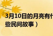 3月10日的月亮有什么特殊含義嗎（月亮有哪些民間故事）