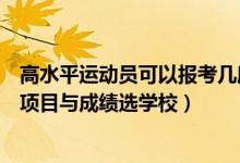 高水平運動員可以報考幾所學校（高水平運動員報考要結(jié)合項目與成績選學校）