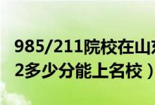 985/211院校在山東在最低投檔分數(shù)線（2022多少分能上名校）
