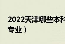 2022天津哪些本科大學開設?？疲ǘ加惺裁磳I(yè)）