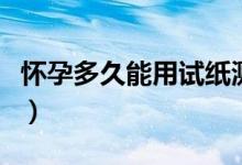 懷孕多久能用試紙測(cè)出來(lái)（懷孕多久能測(cè)出來(lái)）