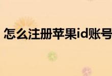怎么注冊(cè)蘋(píng)果id賬號(hào)（如何注冊(cè)蘋(píng)果id賬號(hào)）