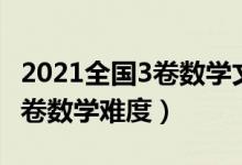 2021全國3卷數(shù)學(xué)文科答案詳細(xì)（2021全國3卷數(shù)學(xué)難度）
