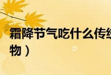 霜降節(jié)氣吃什么傳統食物（霜降節(jié)氣的傳統食物）