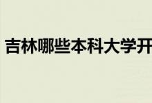 吉林哪些本科大學(xué)開(kāi)設(shè)專(zhuān)科（都有什么專(zhuān)業(yè)）