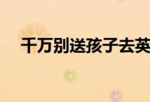 千萬別送孩子去英語班（報(bào)班的利與弊）