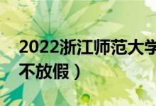 2022浙江師范大學(xué)端午節(jié)放假時(shí)間安排（放不放假）