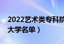 2022藝術(shù)類(lèi)專(zhuān)科院校有哪些（藝術(shù)專(zhuān)業(yè)專(zhuān)科大學(xué)名單）