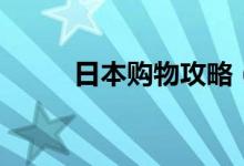 日本購物攻略（日本旅游買什么）