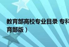 教育部高校專業(yè)目錄 ?？疲?018最新全國?？茖I(yè)目錄教育部版）