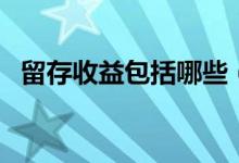 留存收益包括哪些（關于留存收益的簡介）
