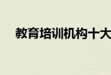 教育培訓(xùn)機(jī)構(gòu)十大排名（哪個培訓(xùn)班好）