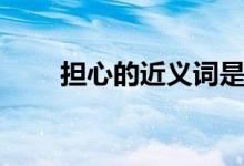 擔心的近義詞是什么（擔心的意思）
