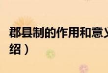 郡縣制的作用和意義（郡縣制的作用和意義介紹）