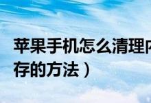 蘋(píng)果手機(jī)怎么清理內(nèi)存垃圾清理（手機(jī)清理內(nèi)存的方法）