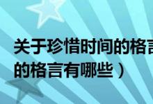 關(guān)于珍惜時間的格言短一點(diǎn)的（關(guān)于珍惜時間的格言有哪些）