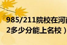 985/211院校在河南在最低投檔分數(shù)線（2022多少分能上名校）