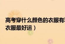 高考穿什么顏色的衣服有利于考試（高考考試穿什么顏色的衣服最好運(yùn)）