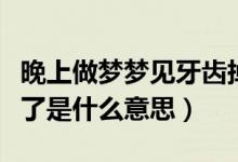 晚上做夢(mèng)夢(mèng)見牙齒掉了怎么回事（夢(mèng)見牙齒掉了是什么意思）