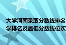 大學(xué)河南錄取分?jǐn)?shù)線排名2021最新排名（2022年河南省大學(xué)排名及最低分?jǐn)?shù)線位次）