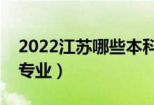 2022江蘇哪些本科大學(xué)開(kāi)設(shè)專(zhuān)科（都有什么專(zhuān)業(yè)）