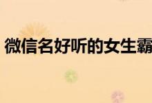 微信名好聽的女生霸氣（女生霸氣昵稱推薦）