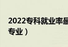 2022?？凭蜆I(yè)率最好的專業(yè)排名（都有哪些專業(yè)）
