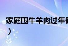 家庭囤牛羊肉過年儲(chǔ)存方法（怎么儲(chǔ)存牛羊肉）