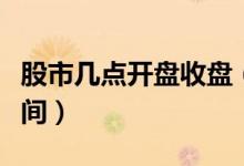 股市幾點(diǎn)開盤收盤（股市一般開盤和收盤的時間）