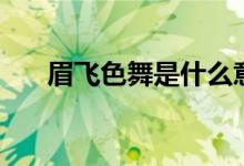 眉飛色舞是什么意思(眉飛色舞解釋)