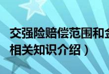 交強(qiáng)險(xiǎn)賠償范圍和金額具體是哪些(交強(qiáng)險(xiǎn)的相關(guān)知識介紹)