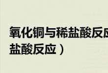 氧化銅與稀鹽酸反應(yīng)的微觀實質(zhì)（氧化銅與稀鹽酸反應(yīng)）