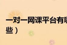 一對(duì)一網(wǎng)課平臺(tái)有哪些（一對(duì)一網(wǎng)課平臺(tái)有哪些）