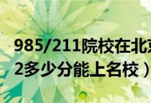 985/211院校在北京在最低投檔分?jǐn)?shù)線（2022多少分能上名校）