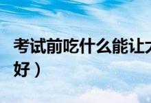 考試前吃什么能讓大腦發(fā)揮最佳（吃什么食物好）