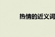 熱情的近義詞（熱情詞語解釋）