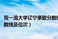 雙一流大學遼寧錄取分數(shù)線（2022雙一流大學在遼寧投檔分數(shù)線及位次）