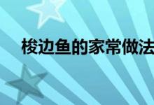 梭邊魚(yú)的家常做法(清燉棱邊魚(yú)的方法)