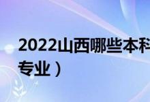 2022山西哪些本科大學(xué)開設(shè)?？疲ǘ加惺裁磳I(yè)）