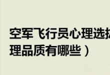 空軍飛行員心理選拔（空軍招飛考生必備的心理品質(zhì)有哪些）