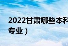 2022甘肅哪些本科大學(xué)開設(shè)?？疲ǘ加惺裁磳I(yè)）