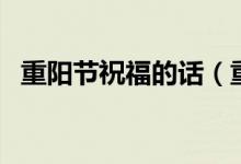 重陽(yáng)節(jié)祝福的話(huà)（重陽(yáng)節(jié)祝福的話(huà)有哪些）