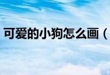 可愛的小狗怎么畫（可愛的小狗簡(jiǎn)筆畫教程）