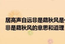 居高聲自遠非是藉秋風是什么意思說明了什么（居高聲自遠非是藉秋風的意思和道理）