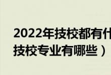 2022年技校都有什么專業(yè)適合女生（適合的技校專業(yè)有哪些）