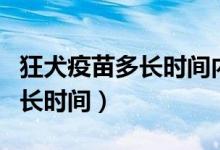 狂犬疫苗多長(zhǎng)時(shí)間內(nèi)打（狂犬病的潛伏期為多長(zhǎng)時(shí)間）