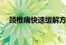 頸椎痛快速緩解方法（怎么緩解頸椎疼）