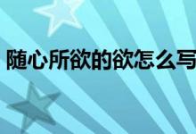 隨心所欲的欲怎么寫(xiě)（隨心所欲的欲的意思）